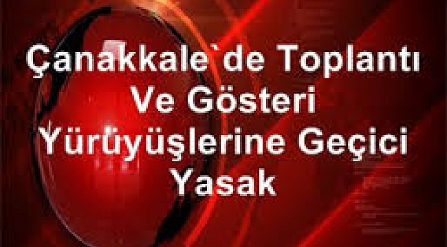Çanakkale'de toplantı ve gösteri yürüyüşlerine geçici yasak