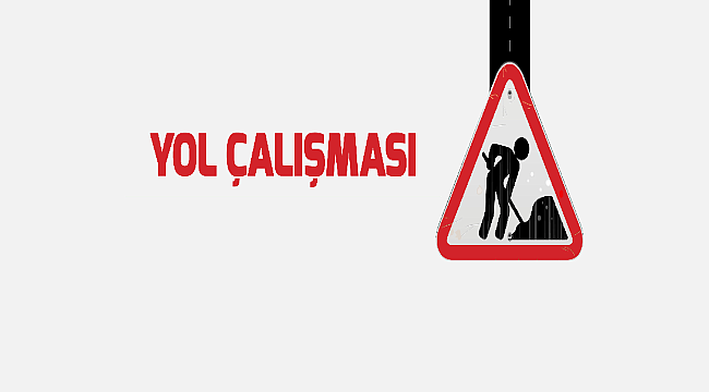 DİKKAT YOL ÇALIŞMASI VAR