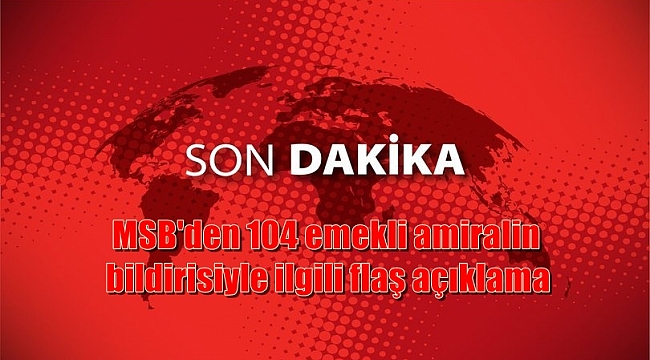 MSB'den 104 emekli amiralin bildirisiyle ilgili flaş açıklama