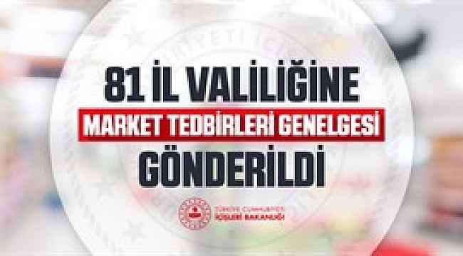 81 İl Valiliğine Market Tedbirleri Genelgesi Gönderildi