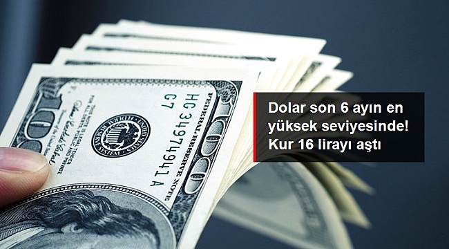 Son dakika: Dolar son 6 ayın en yüksek seviyesinde! Kur 16 lirayı aştı