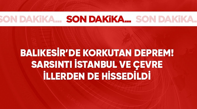 Balıkesir'de deprem! Çanakkale İstanbul ve Çevre İllerinden de Hissedildi