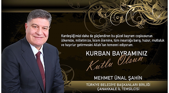 Türkiye Belediye Başkanları Birliği Çanakkale Temsilcisi Mehmet Ünal Şahin, Kurban Bayramı dolayısıyla kutlama mesajı yayınladı.