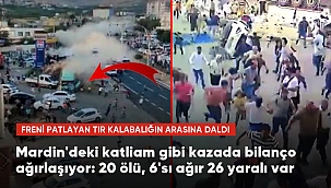 Bu Kez Mardin'de Katliam Gibi Kaza, ''Freni patlayan tırın kalabalığın arasına daldığı kazada bilanço ağırlaşıyor: 20 ölü, 6'sı ağır 26 yaralı''