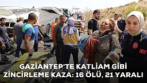 Gaziantep'te Katliam gibi kaza,16 ölü, 21 yaralı