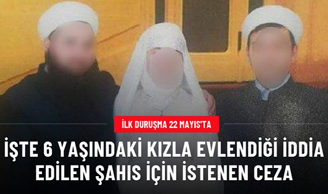 İşte 6 yaşındaki kızla evlendiği iddia edilen şahıs için istenen ceza