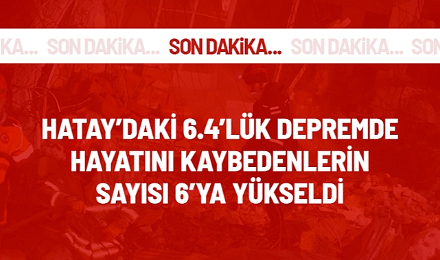 Hatay'daki 6.4'lük depremde hayatını kaybedenlerin sayısı 6'ya yükseldi