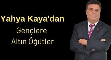Yazarımız Yahya Kaya'dan Gençlere Altın Öğütler