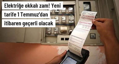 Elektriğe Okkalı Zam! Yeni tarife 1 Temmuz'dan itibaren geçerli olacak