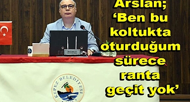 Başkan Arslan, ''Ben Olduğum Sürece Kepez'de Ranta Geçit Yok''