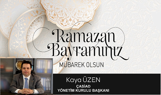 ÇASİAD Yönetim Kurulu Başkanı Kaya Üzen, Bayramların Birlik ve Beraberlik Duygusunun Yaşandığı Günlerdir